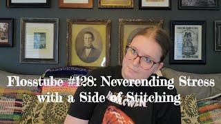 Flosstube #128: Neverending Stress with a Side of Stitching