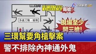 三環幫要角槍擊案 警不排除內神通外鬼