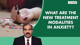 Dr T S Sathyanarayana Rao - What are the new treatment modalities in anxiety?