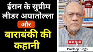 ईरान के सुप्रीम लीडर अयातोल्ला और बाराबंकी की कहानी #EP2608 #aapkaakhbar #pradeepsinghanalysis
