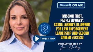 Sasha Larkin's blueprint for law enforcement leadership and second career success | Policing Matters