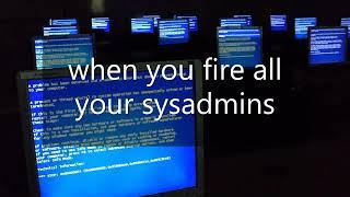 when you fire all your sysadmins