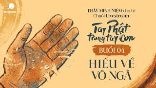 Thầy Minh Niệm | Buổi 04: Hiểu về Vô ngã | Chuỗi: Tay Phật trong tay con | 03.11.2024