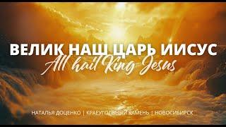 Велик наш Царь Иисус / All hail King Jesus / Наталья Доценко / Краеугольный камень / Новосибирск