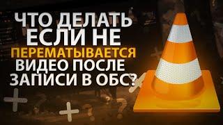 ЧТО ДЕЛАТЬ ЕСЛИ НЕ ПЕРЕМАТЫВАЕТСЯ ВИДЕО ПОСЛЕ ЗАПИСИ В ОБС?