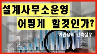 건축설계사무소 운영 어떻게 할것인가? 건축사이관용의 건축실무 건축가, 건축설계