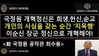 [공작관TV 그레이트게임] 국정원 개혁정신은 희생, 헌신, 순교 "개인적인 욕심을 갖는 순간 지옥행" 이순신 장군의 개혁정신으로 국정원을 개혁해야#최수용,