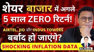 SHARE BAZAAR में अगले 5 साल ZERO Return? | AIRTEL, JIO, INDUS TOWERS बर्बाद? Inflation Data | Aceink