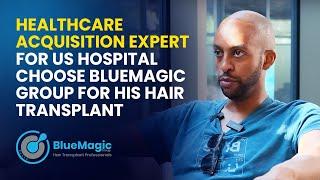 Healthcare acquisition expert for US hospital choose BlueMagic Group for his Hair Transplant