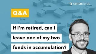 Q&A: If I'm retired can I leave one of my two funds in accumulation?