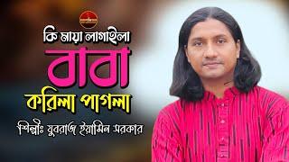 কি মায়া লাগাইলা বাবা করিলা পাগলা | ইয়ামিন সরকার | Ki Maya Lagaila Baba Korila Pagla | Eamin Sarkar