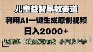 儿童益智早教，这个赛道赚翻了，利用AI一键生成原创视频，日入2000+，超简单，长期稳定可做