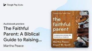 The Faithful Parent: A Biblical Guide to… by Martha Peace · Audiobook preview