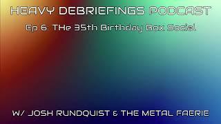 Ep. 6: The 35th Birthday Box Social (The Heavy Debriefings Podcast)