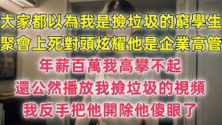 大家都以為我是撿垃圾的窮學生，聚會上死對頭炫耀他是企業高管，年薪百萬我高攀不起，還公然播放我撿垃圾的視頻，我反手把他開除他傻眼了#婚外情 #情感故事 #婚姻生活