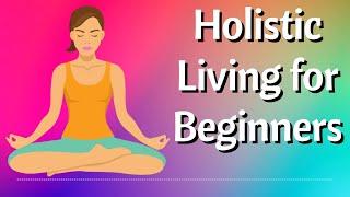  Holistic Living for Beginners: Embrace a Balanced Lifestyle 