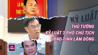 Thủ tướng kỷ luật 3 Phó Chủ tịch UBND tỉnh Lâm Đồng Võ Ngọc Hiệp, Phạm S, Nguyễn Ngọc Phúc | VTC Now