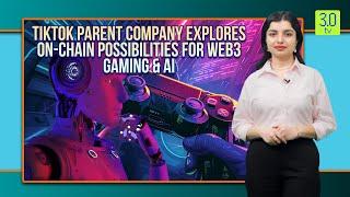 TikTok Parent Company Explores On Chain Possibilities for Web3 Gaming & AI | Web3 | 3.0 TV