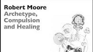 Dr. Robert Moore | Archetype, Compulsion, and Healing (1999)