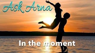 Ask Arna - Be in the Moment