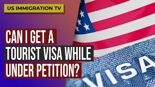 CAN I GET A TOURIST VISA WHILE UNDER PETITION?