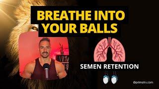 BREATHE INTO YOUR BALLS | SEMEN RETENTION | TESTICLE BREATHING