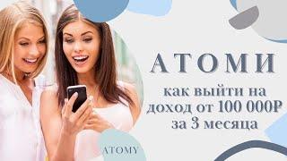 АТОМИ. Как выйти на доход от 100 000 рублей за 3 месяца в ATOMY.