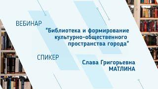 Слава Матлина. Вебинар "Библиотека и формирование культурно-общественного пространства города"