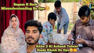 Begam K Sath Misunderstanding Ho Gye  | Abba Ji Ki Achank Tabyat Ziada Khrab Ho Gye 