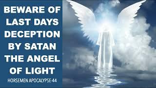 BEWARE OF LAST DAYS DECEPTION--BY SATAN THE ANGEL OF LIGHT