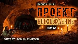 ПРОЕКТ "ВОСХОЖДЕНИЕ" (аудиокнига). Финал. ПОСТАПОКАЛИПСИС. Кирилл Синяк. Читает Роман Ефимов.