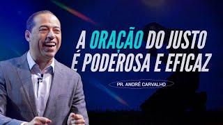 A ORAÇÃO DO JUSTO É PODEROSA E EFICAZ - Pr. André Carvalho