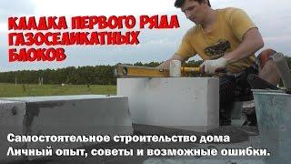 Кладка первого ряда пеноблоков. Дом из газосиликатных блоков своими руками
