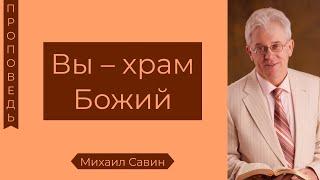 Вы – храм Божий - Михаил Савин (3-я Царств 6:21-22)