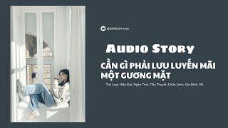 [TRUYỆN AUDIO] || CẦN GÌ PHẢI LƯU LUYẾN MÃI MỘT GƯƠNG MẶT || GONGON