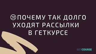 Почему так долго уходят рассылки в геткурсе