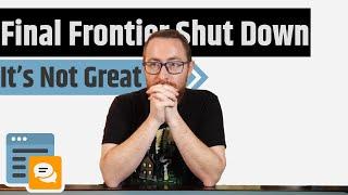 Final Frontier Just Shut Down...It's Just Bad News Across The Board