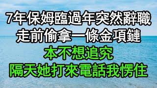 7年保姆臨過年突然辭職，走前偷拿一條金項鏈，本不想追究，隔天她打來電話我愣住#深夜淺讀 #為人處世 #生活經驗 #情感故事