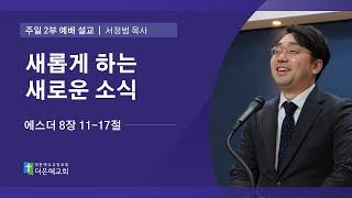 [더은혜교회] 새롭게 하는 새로운 소식(에 8:11-17)_서정범 목사