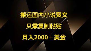 搬运国内小说爽文，只需复制粘贴，月入2000＋美金（教学+配套工具资料）