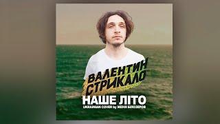 ВАЛЕНТИН СТРЫКАЛО - Наше літо (Ukrainian cover by Женя Білозеров)