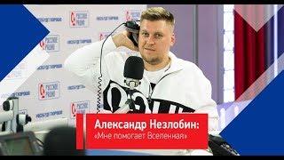 Александр Незлобин: «Мне помогает Вселенная»