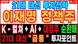 21대 대선 투자전략 이재명 정책주K-컬쳐+ AI + 대장주 순환매  "급등"  투자포인트 순환매 이재명관련주대장주 대선주 정치테마주 알래스카 LNG가스관 주가 주가전망 삼식이