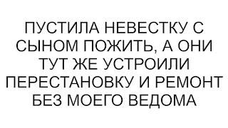 Пустила невестку с сыном пожить, а они тут же устроили перестановку и ремонт без моего ведома