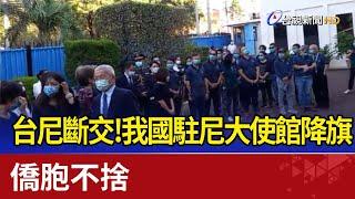 台尼斷交！我國駐尼大使館降旗 僑胞不捨