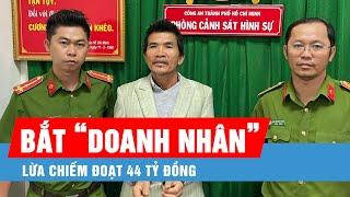 Bắt "doanh nhân" Cao Văn Đạt lừa chiếm đoạt 44 tỷ đồng