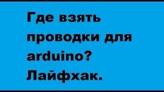 Уроки ардуино для начинающих. Где взять проводки? Лайфхак.