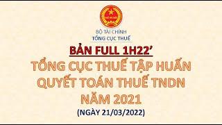  BẢN FULL 1H22' - TỔNG CỤC THUẾ TẬP HUẤN, HỖ TRỢ QUYẾT TOÁN THUẾ TNDN KỲ 2021 (NGÀY 21/03/2022)