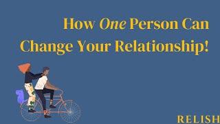 How One Person Can Change Your Relationship