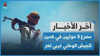 مصرع 3 حوثيين في كمين للجيش الوطني غربي تعز ومعارك محتدمة جنوبي مأرب | اخر الاخبار